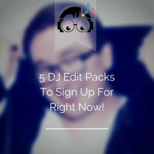 5 dj edit packs to sign up for